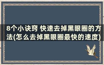 8个小诀窍 快速去掉黑眼圈的方法(怎么去掉黑眼圈最快的速度)